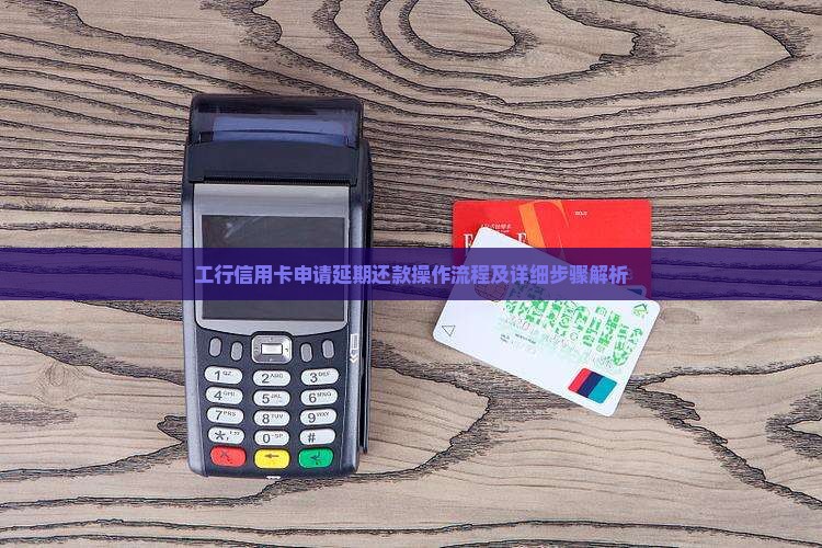 工行信用卡申请延期还款操作流程及详细步骤解析