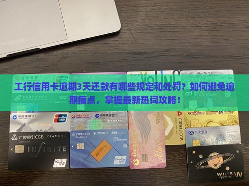 工行信用卡逾期3天还款有哪些规定和处罚？如何避免逾期痛点，掌握最新热词攻略！