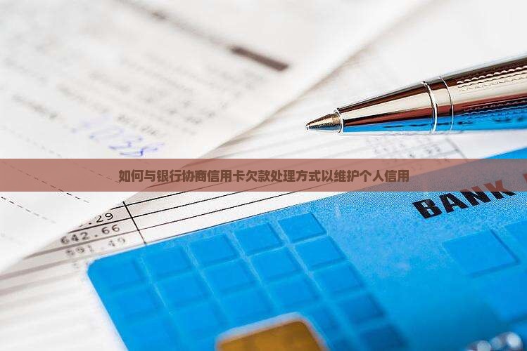 如何与银行协商信用卡欠款处理方式以维护个人信用