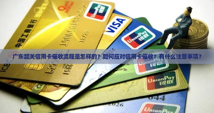 广东韶关信用卡催收流程是怎样的？如何应对信用卡催收？有什么注意事项？