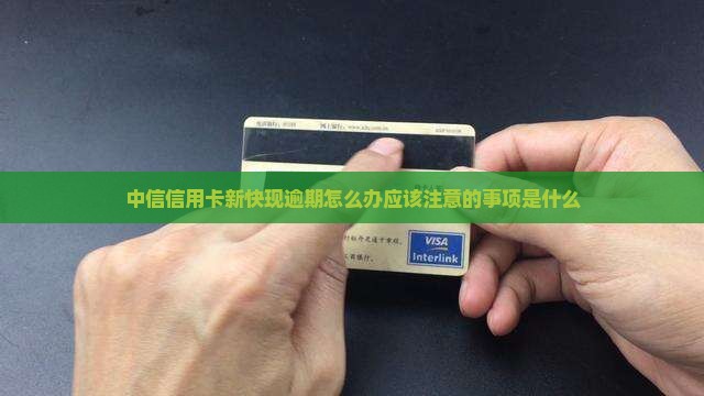 中信信用卡新快现逾期怎么办应该注意的事项是什么