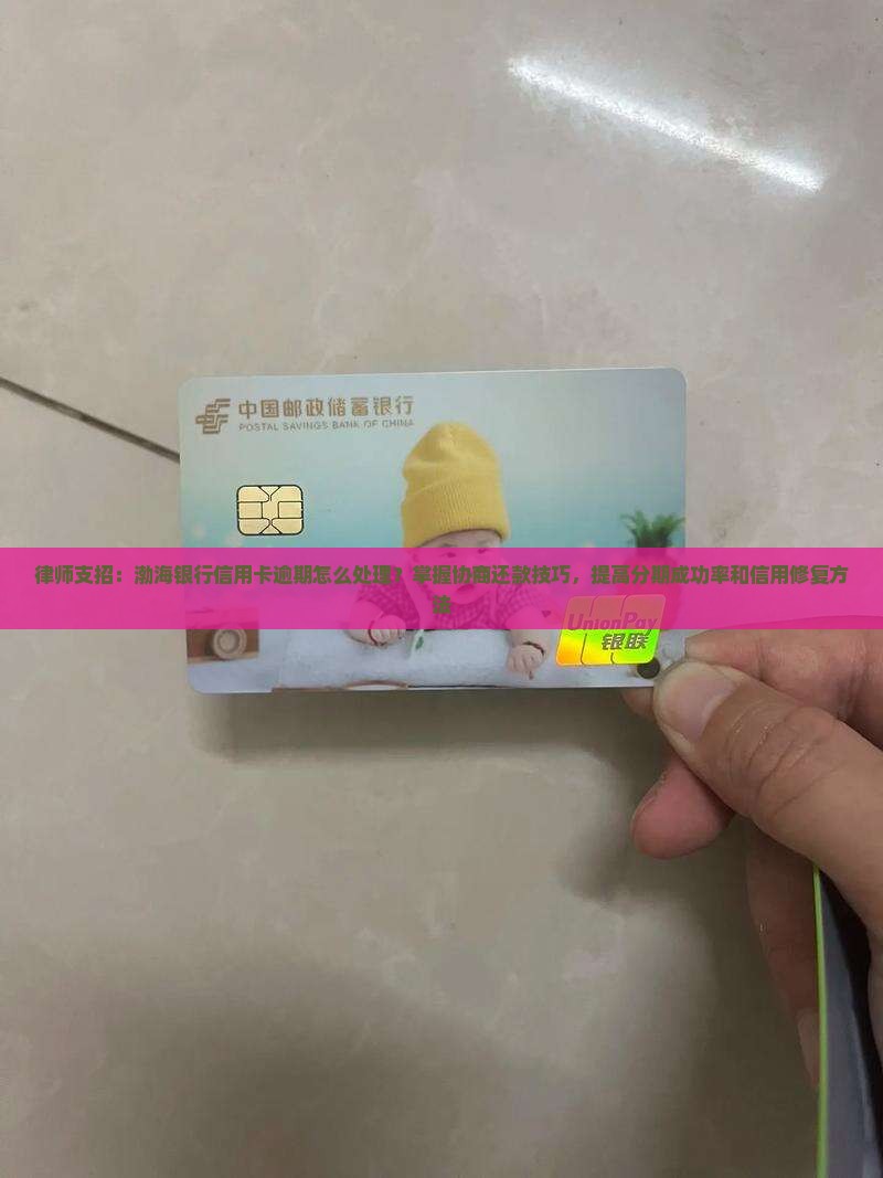 律师支招：渤海银行信用卡逾期怎么处理？掌握协商还款技巧，提高分期成功率和信用修复方法