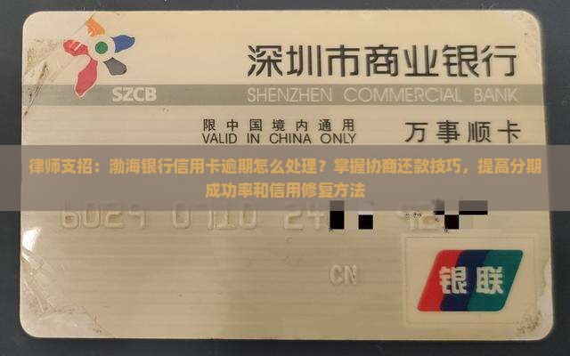 律师支招：渤海银行信用卡逾期怎么处理？掌握协商还款技巧，提高分期成功率和信用修复方法