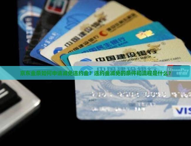 京东金条如何申请减免违约金？违约金减免的条件和流程是什么？