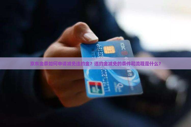 京东金条如何申请减免违约金？违约金减免的条件和流程是什么？