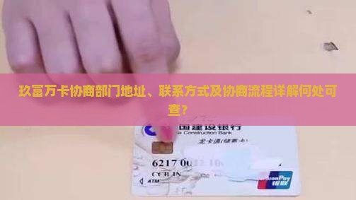 玖富万卡协商部门地址、联系方式及协商流程详解何处可查？
