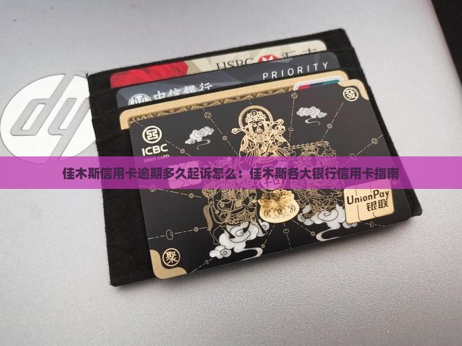 佳木斯信用卡逾期多久起诉怎么：佳木斯各大银行信用卡指南