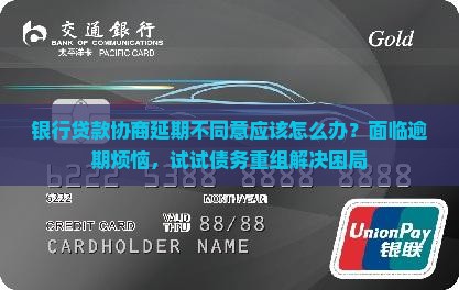 银行贷款协商延期不同意应该怎么办？面临逾期烦恼，试试债务重组解决困局