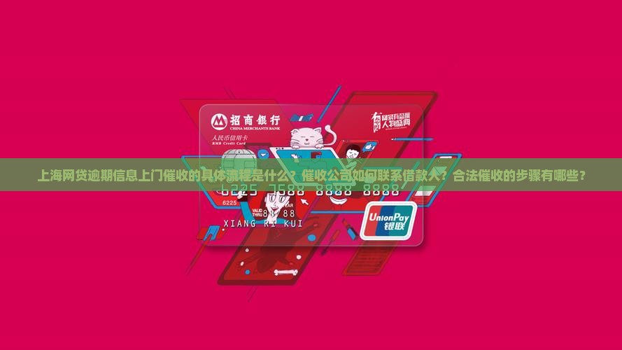 上海网贷逾期信息上门催收的具体流程是什么？催收公司如何联系借款人？合法催收的步骤有哪些？