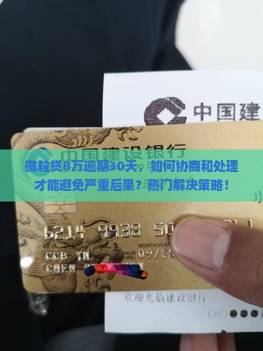 微粒贷8万逾期30天，如何协商和处理才能避免严重后果？热门解决策略！