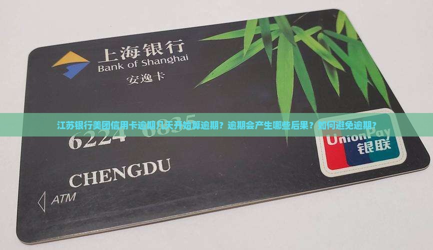 江苏银行美团信用卡逾期几天开始算逾期？逾期会产生哪些后果？如何避免逾期？