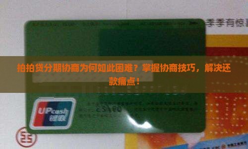 拍拍贷分期协商为何如此困难？掌握协商技巧，解决还款痛点！