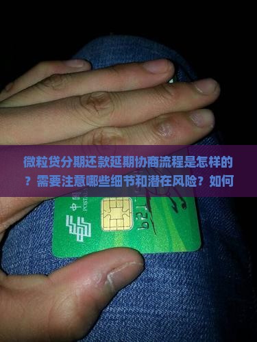 微粒贷分期还款延期协商流程是怎样的？需要注意哪些细节和潜在风险？如何提高协商成功率？