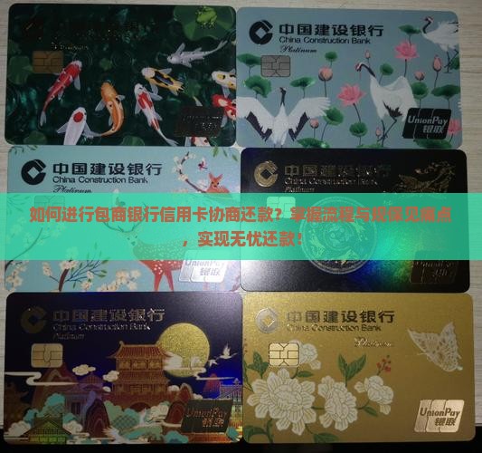 如何进行包商银行信用卡协商还款？掌握流程与规保见痛点，实现无忧还款！