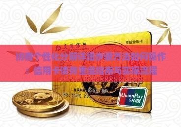 协商个性化分期详细步骤方法如何操作：信用卡债务重组指南与实操流程