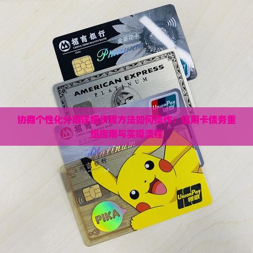 协商个性化分期详细步骤方法如何操作：信用卡债务重组指南与实操流程