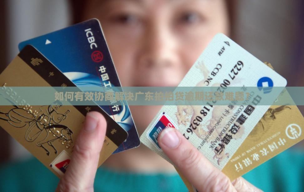 如何有效协商解决广东拍拍贷逾期还款难题？