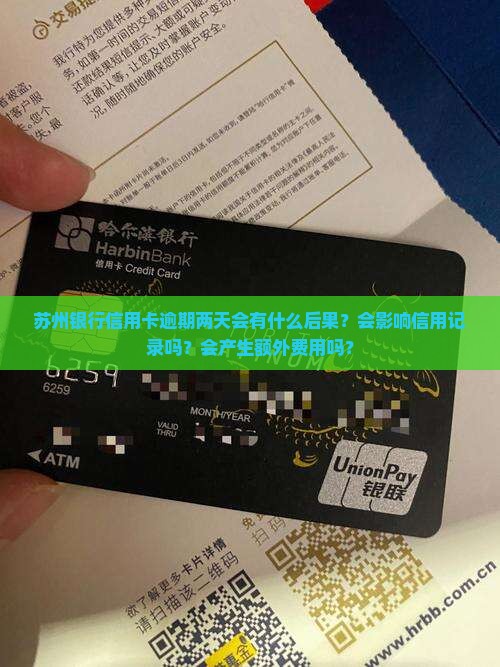 苏州银行信用卡逾期两天会有什么后果？会影响信用记录吗？会产生额外费用吗？