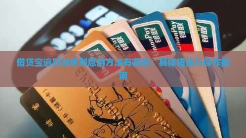 借贷宝逾期减免利息的方法有哪些：具体措施与操作指南