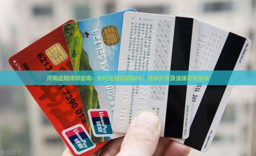 河南逾期律师咨询：如何处理逾期案件、维权步骤及法律后果解答