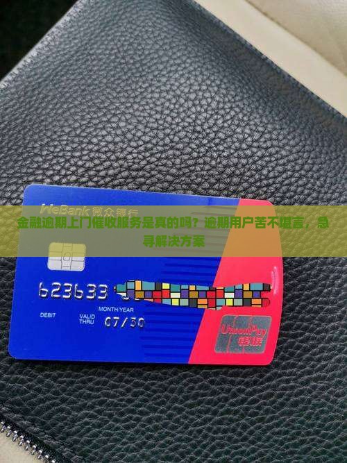 金融逾期上门催收服务是真的吗？逾期用户苦不堪言，急寻解决方案