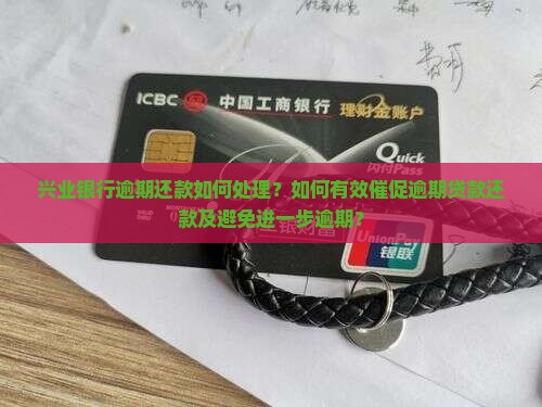 兴业银行逾期还款如何处理？如何有效催促逾期贷款还款及避免进一步逾期？