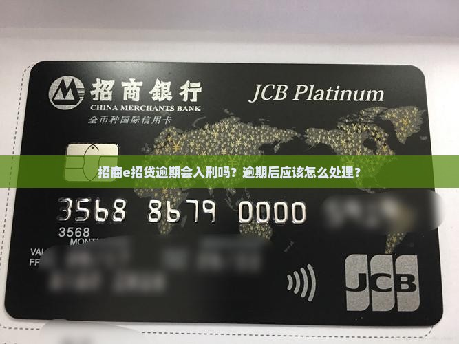 招商e招贷逾期会入刑吗？逾期后应该怎么处理？