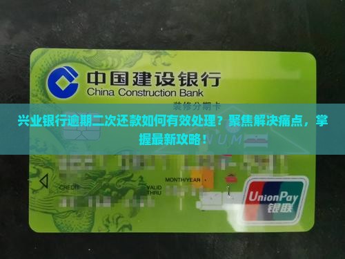 兴业银行逾期二次还款如何有效处理？聚焦解决痛点，掌握最新攻略！