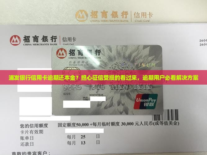 浦发银行信用卡逾期还本金？担心征信受损的看过来，逾期用户必看解决方案