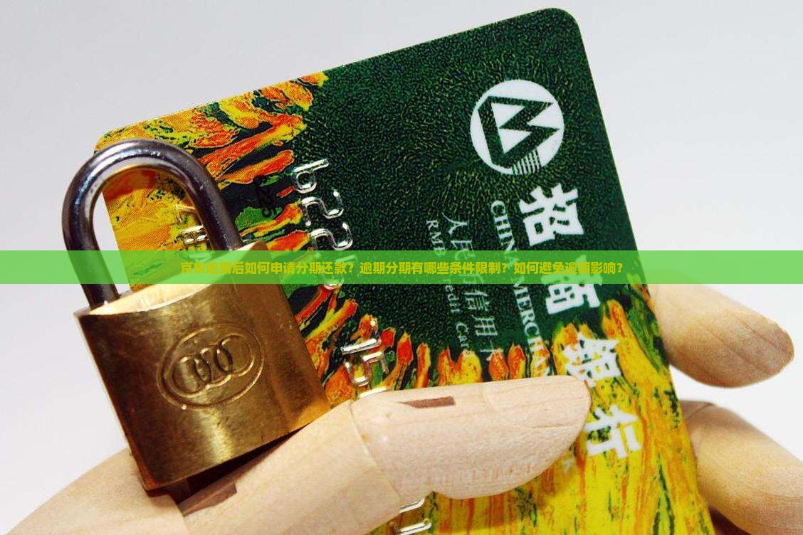 京东逾期后如何申请分期还款？逾期分期有哪些条件限制？如何避免逾期影响？