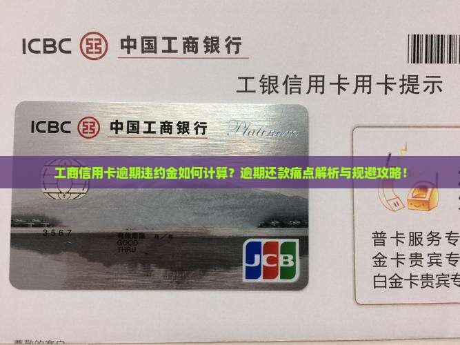 工商信用卡逾期违约金如何计算？逾期还款痛点解析与规避攻略！