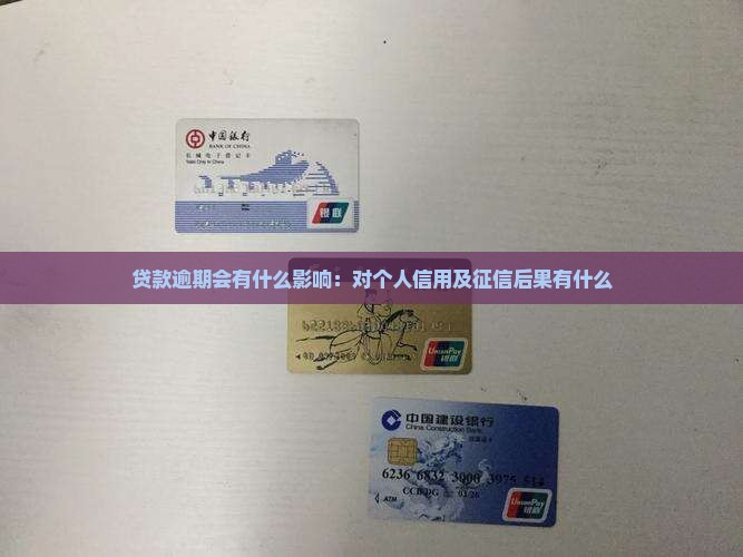 贷款逾期会有什么影响：对个人信用及征信后果有什么
