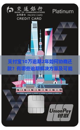 支付宝10万逾期2年如何协商还款？有哪些逾期解决方案及可能面临的后果？