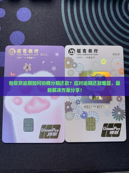 包你贷逾期如何协商分期还款？应对逾期还款难题，最新解决方案分享！