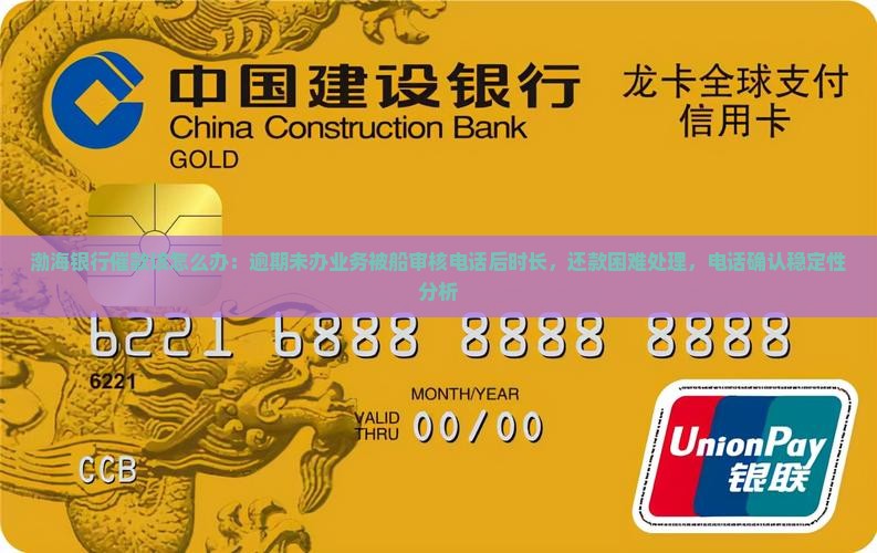 渤海银行催款该怎么办：逾期未办业务被船审核电话后时长，还款困难处理，电话确认稳定性分析