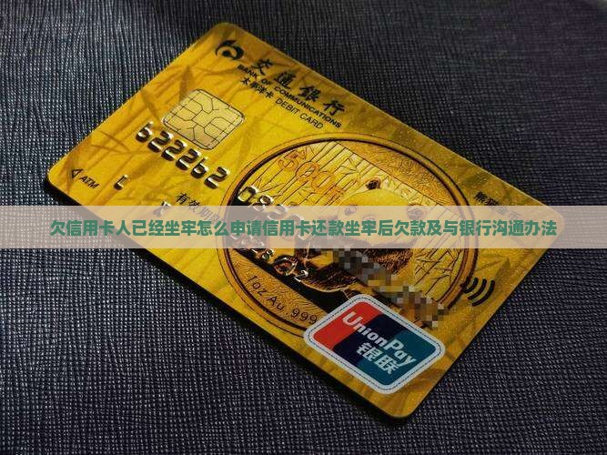 欠信用卡人已经坐牢怎么申请信用卡还款坐牢后欠款及与银行沟通办法