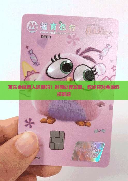 京东金融有人逾期吗？逾期处理攻略，教你应对金融科技难题