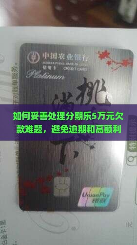 如何妥善处理分期乐5万元欠款难题，避免逾期和高额利息困扰？