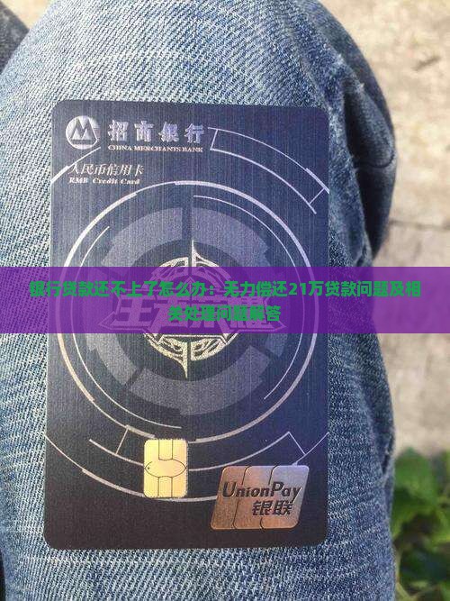 银行贷款还不上了怎么办：无力偿还21万贷款问题及相关处理问题解答