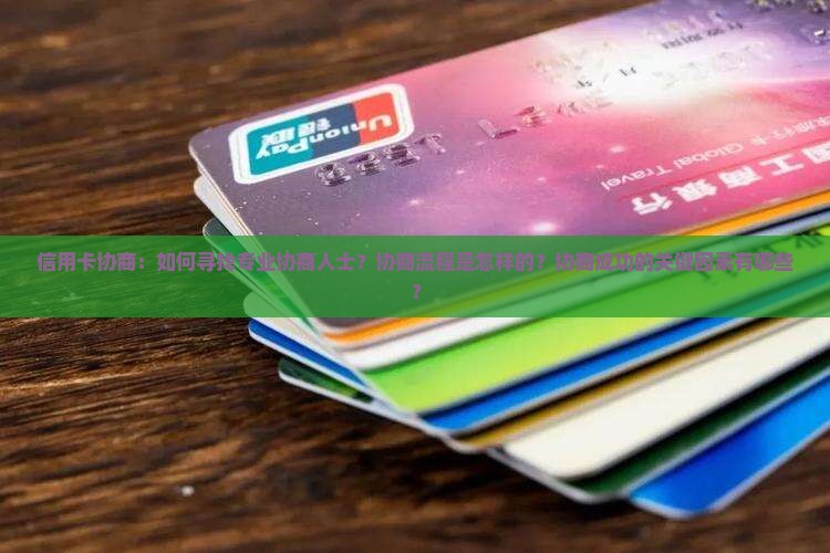 信用卡协商：如何寻找专业协商人士？协商流程是怎样的？协商成功的关键因素有哪些？