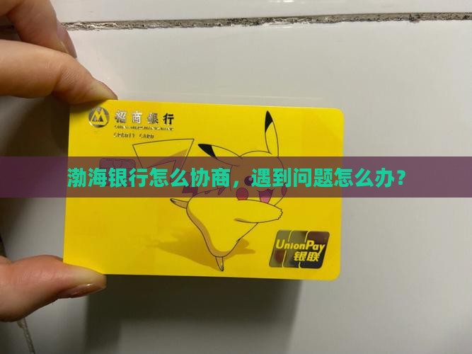 渤海银行怎么协商，遇到问题怎么办？