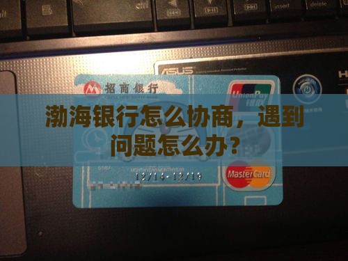 渤海银行怎么协商，遇到问题怎么办？