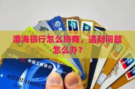渤海银行怎么协商，遇到问题怎么办？