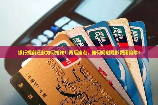 银行提前还款为何扣钱？背后痛点，如何规避隐形费用陷阱！