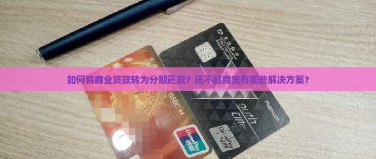 如何将商业贷款转为分期还款？还不起商贷有哪些解决方案？