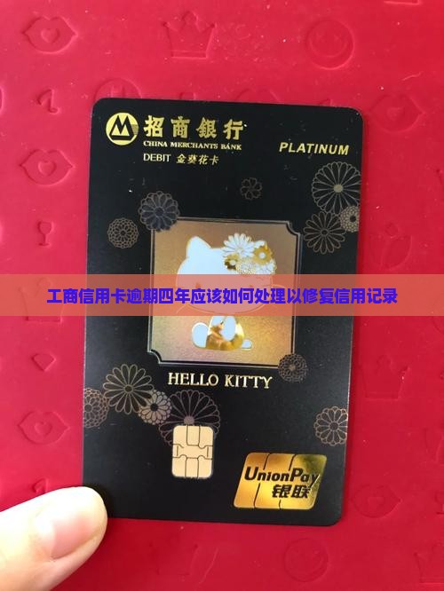 工商信用卡逾期四年应该如何处理以修复信用记录