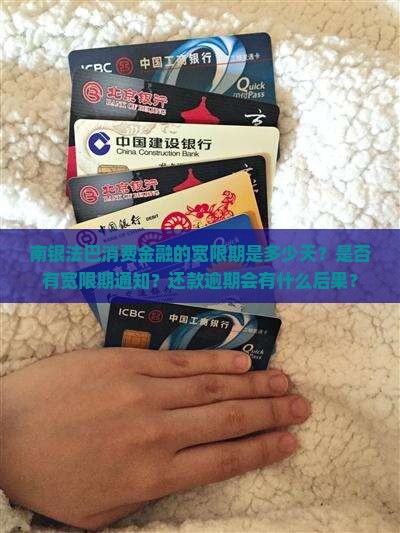 南银法巴消费金融的宽限期是多少天？是否有宽限期通知？还款逾期会有什么后果？