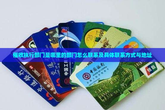 催收执行部门是哪里的部门怎么联系及具体联系方式与地址