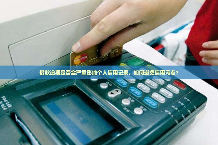 借款逾期是否会严重影响个人信用记录，如何避免信用污点？