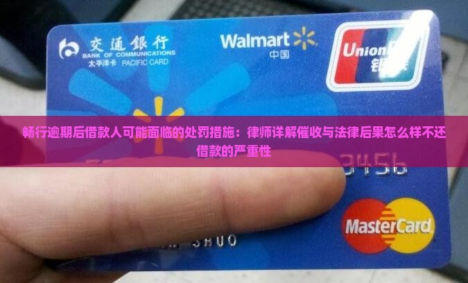 畅行逾期后借款人可能面临的处罚措施：律师详解催收与法律后果怎么样不还借款的严重性